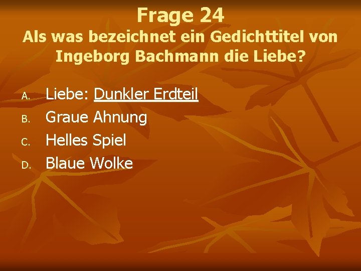 Frage 24 Als was bezeichnet ein Gedichttitel von Ingeborg Bachmann die Liebe? A. B.