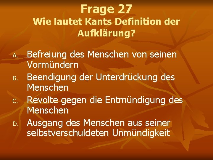 Frage 27 Wie lautet Kants Definition der Aufklärung? A. B. C. D. Befreiung des Frage 27 Wie lautet Kants Definition der Aufklärung? A. B. C. D. Befreiung des