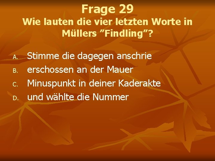Frage 29 Wie lauten die vier letzten Worte in Müllers ”Findling”? A. B. C.