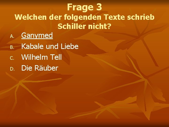 Frage 3 Welchen der folgenden Texte schrieb Schiller nicht? A. Ganymed B. Kabale und Frage 3 Welchen der folgenden Texte schrieb Schiller nicht? A. Ganymed B. Kabale und