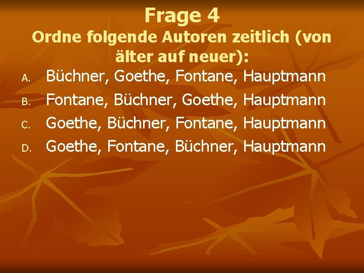 Frage 4 Ordne folgende Autoren zeitlich (von älter auf neuer): A. Büchner, Goethe, Fontane, Frage 4 Ordne folgende Autoren zeitlich (von älter auf neuer): A. Büchner, Goethe, Fontane,