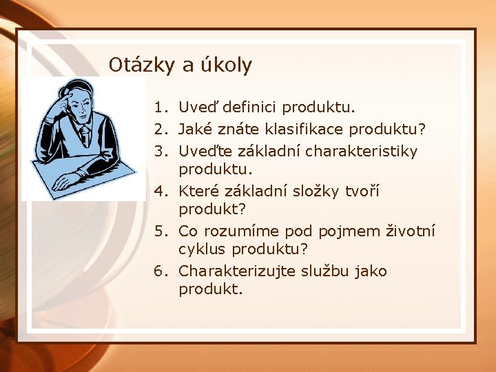 Otázky a úkoly 1. Uveď definici produktu. 2. Jaké znáte klasifikace produktu? 3. Uveďte
