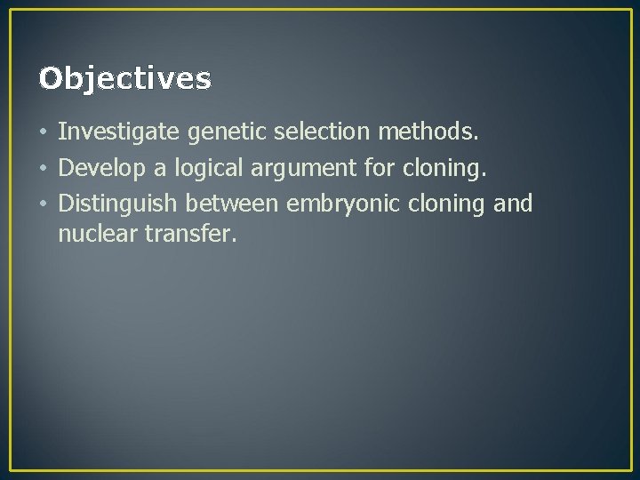 Objectives • Investigate genetic selection methods. • Develop a logical argument for cloning. •