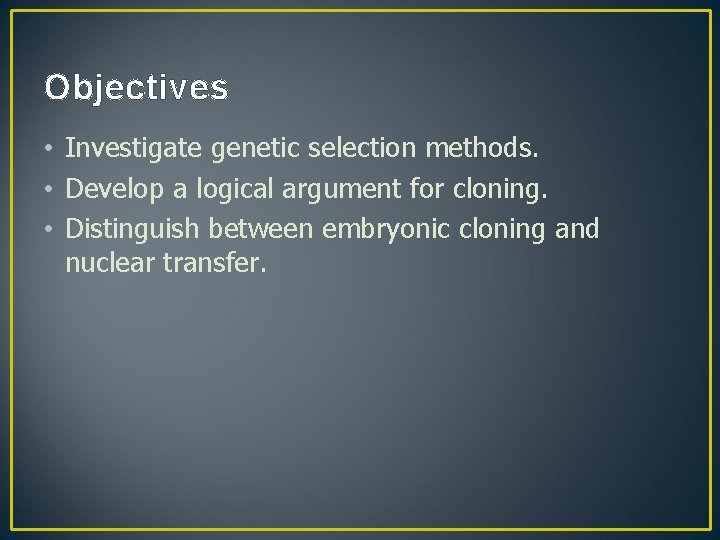 Objectives • Investigate genetic selection methods. • Develop a logical argument for cloning. •