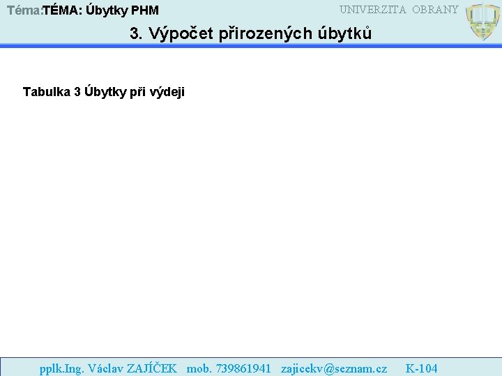 Téma: TÉMA: Úbytky PHM UNIVERZITA OBRANY 3. Výpočet přirozených úbytků Tabulka 3 Úbytky při