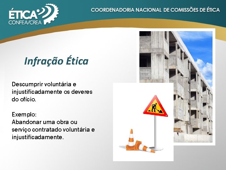 Infração Ética Descumprir voluntária e injustificadamente os deveres do ofício. Exemplo: Abandonar uma obra