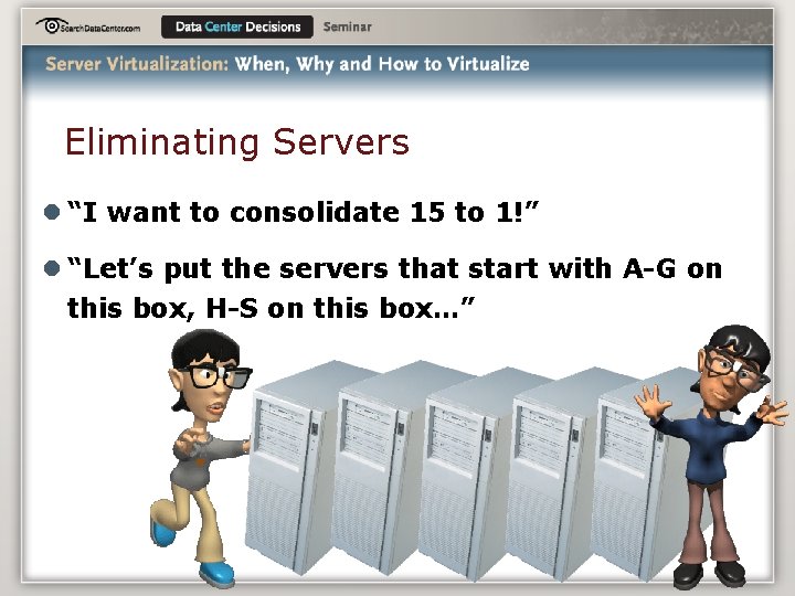 Eliminating Servers l “I want to consolidate 15 to 1!” l “Let’s put the