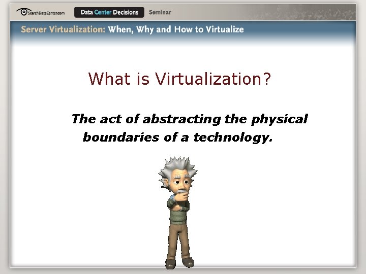 What is Virtualization? The act of abstracting the physical boundaries of a technology. 