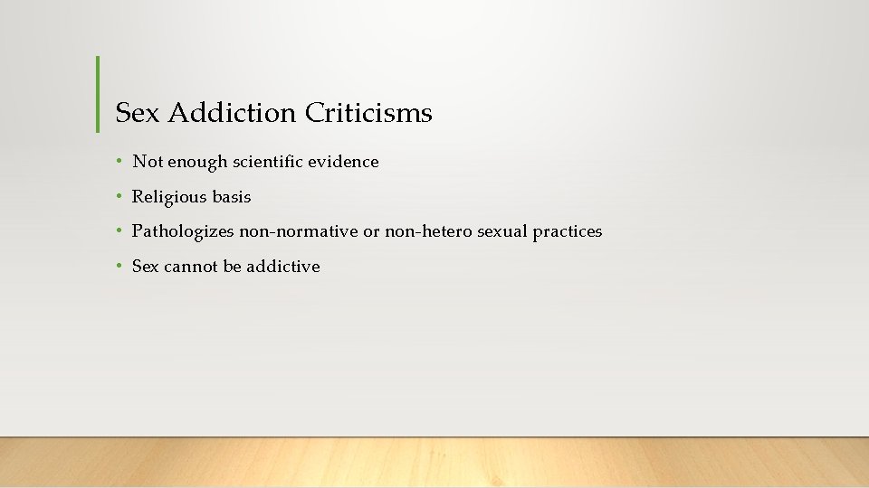 Sex Addiction Criticisms • Not enough scientific evidence • Religious basis • Pathologizes non-normative