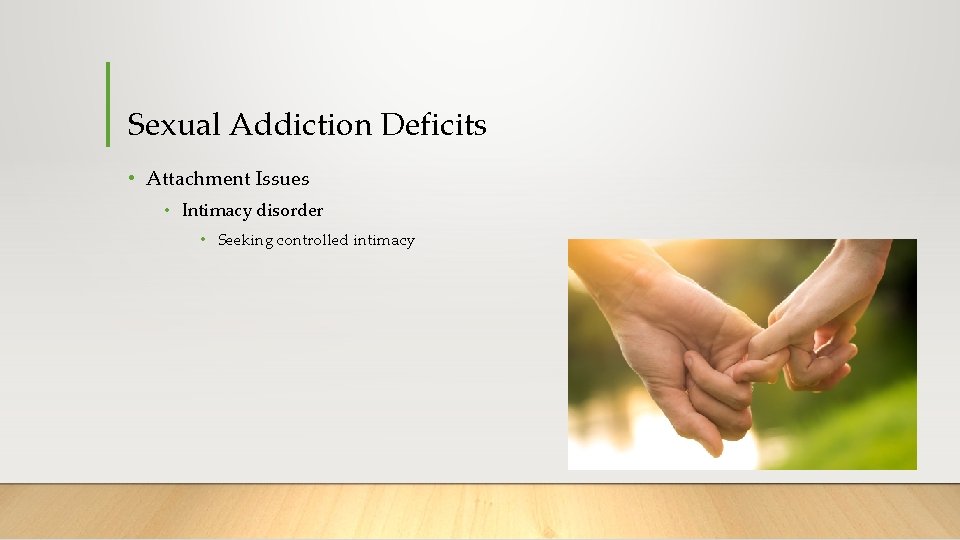 Sexual Addiction Deficits • Attachment Issues • Intimacy disorder • Seeking controlled intimacy 