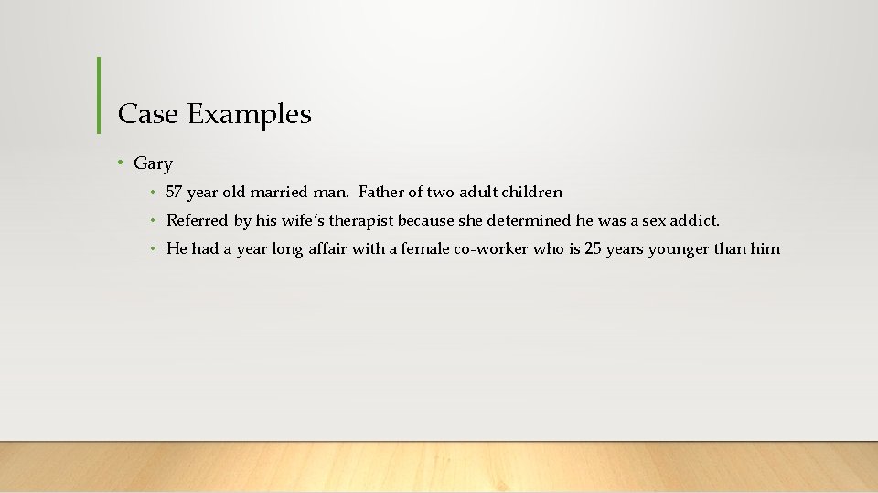 Case Examples • Gary • 57 year old married man. Father of two adult