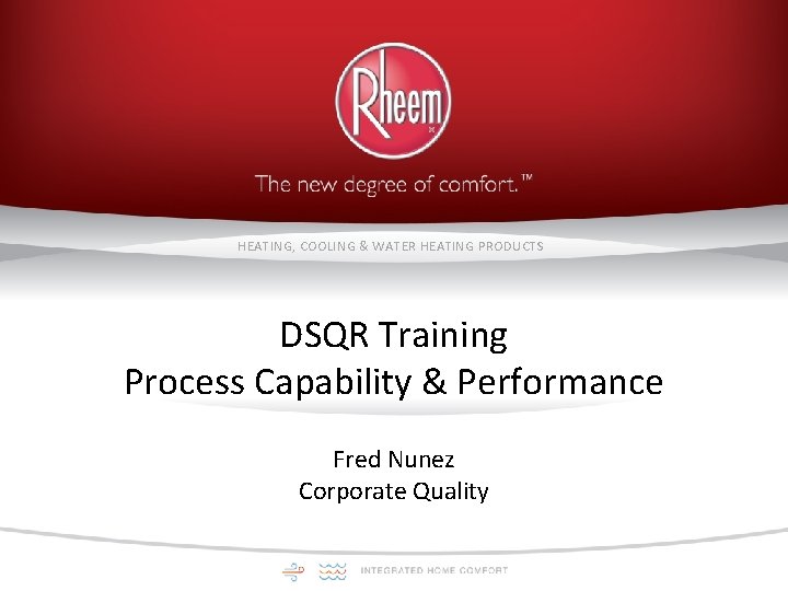 HEATING, COOLING & WATER HEATING PRODUCTS DSQR Training Process Capability & Performance Fred Nunez