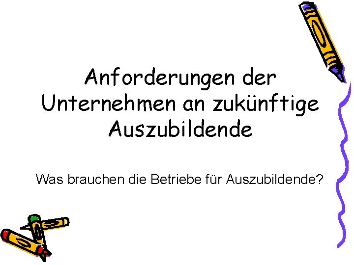 Anforderungen der Unternehmen an zukünftige Auszubildende Was brauchen die Betriebe für Auszubildende? 