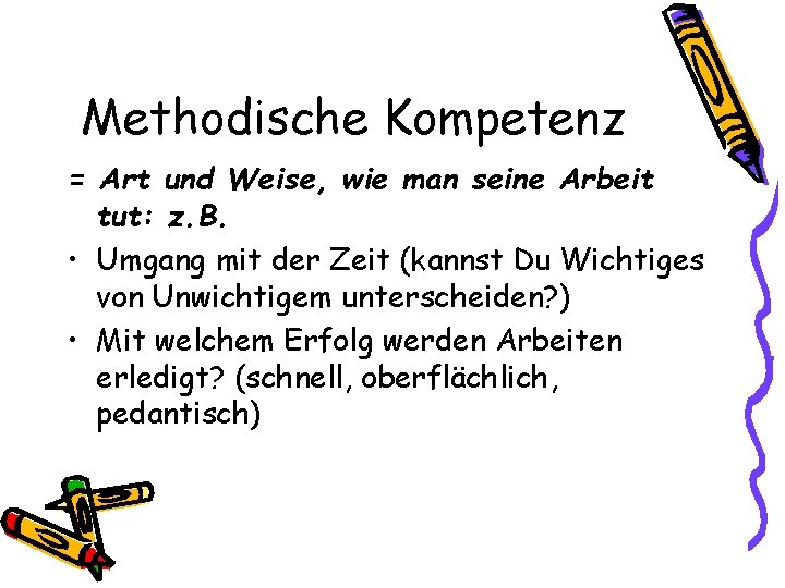 Methodische Kompetenz = Art und Weise, wie man seine Arbeit tut: z. B. •