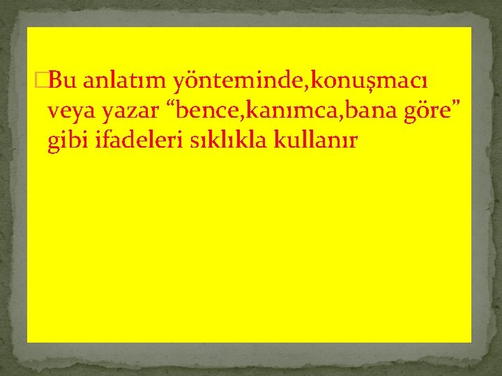 �Bu anlatım yönteminde, konuşmacı veya yazar “bence, kanımca, bana göre” gibi ifadeleri sıklıkla kullanır