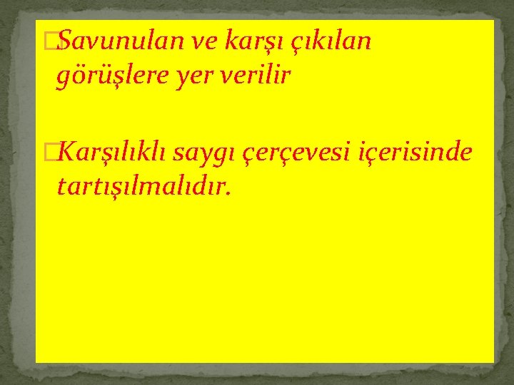 �Savunulan ve karşı çıkılan görüşlere yer verilir �Karşılıklı saygı çerçevesi içerisinde tartışılmalıdır. 