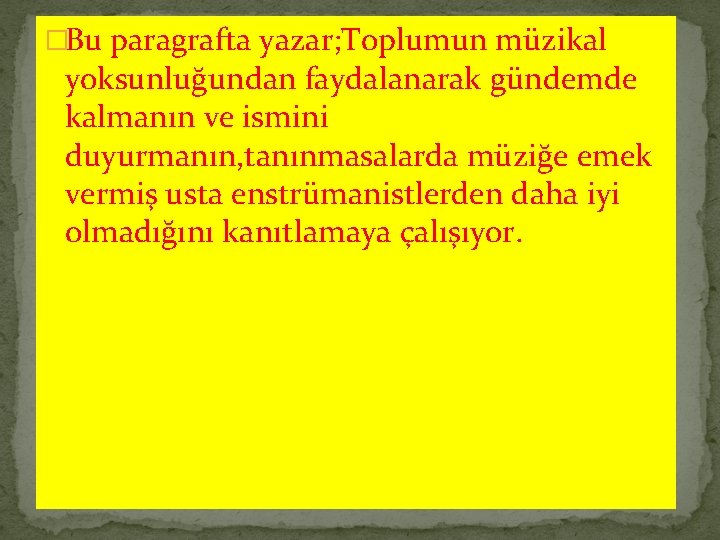 �Bu paragrafta yazar; Toplumun müzikal yoksunluğundan faydalanarak gündemde kalmanın ve ismini duyurmanın, tanınmasalarda müziğe