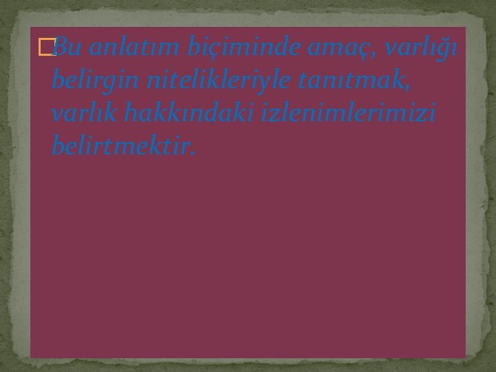 �Bu anlatım biçiminde amaç, varlığı belirgin nitelikleriyle tanıtmak, varlık hakkındaki izlenimlerimizi belirtmektir. 