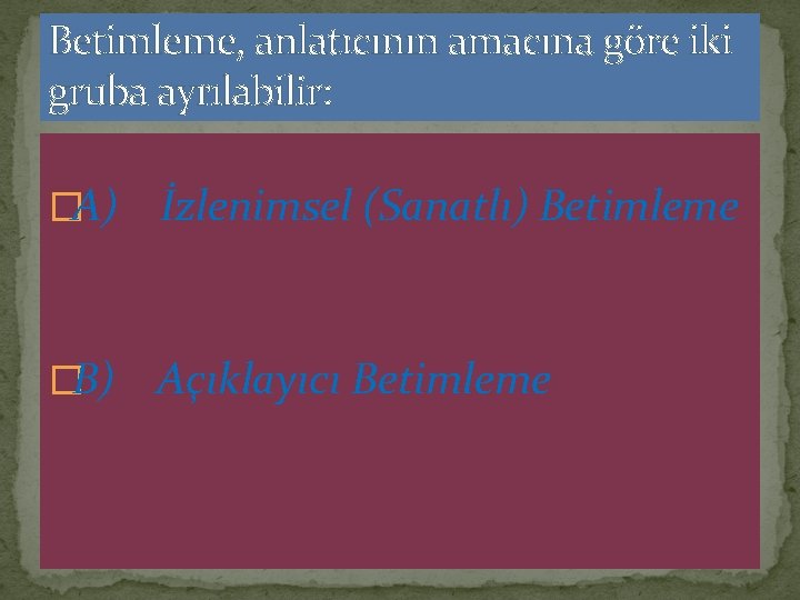 Betimleme, anlatıcının amacına göre iki gruba ayrılabilir: �A) İzlenimsel (Sanatlı) Betimleme �B) Açıklayıcı Betimleme