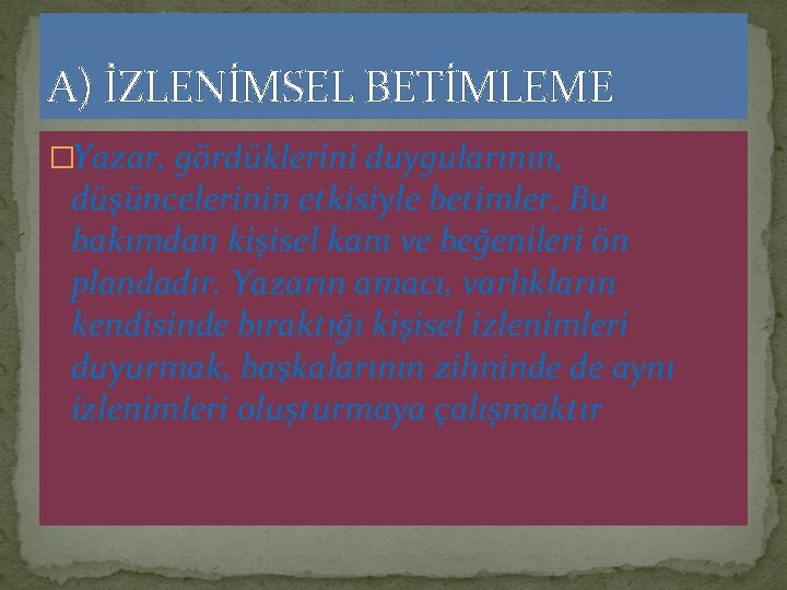 A) İZLENİMSEL BETİMLEME �Yazar, gördüklerini duygularının, düşüncelerinin etkisiyle betimler. Bu bakımdan kişisel kanı ve