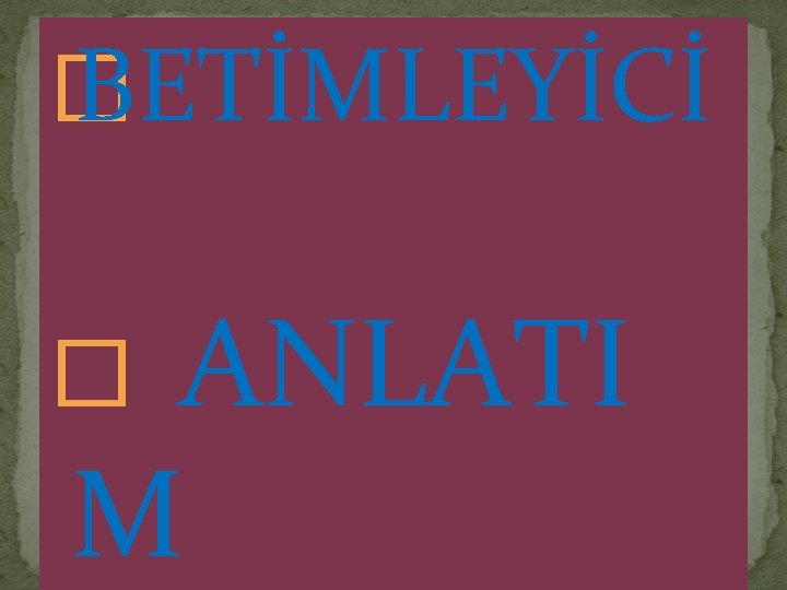 � BETİMLEYİCİ � ANLATI M 