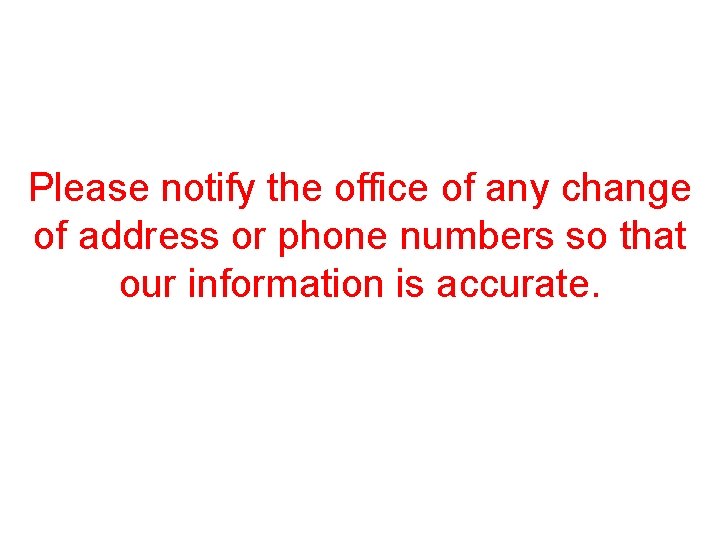 Please notify the office of any change of address or phone numbers so that