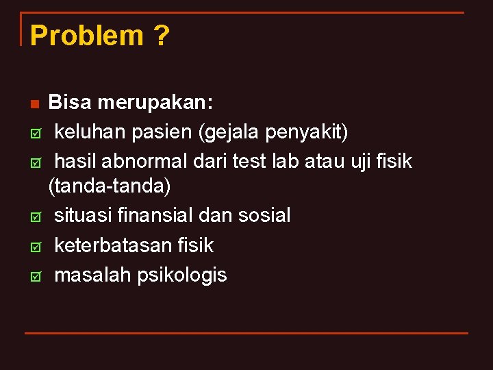 Problem ? n þ þ þ Bisa merupakan: keluhan pasien (gejala penyakit) hasil abnormal