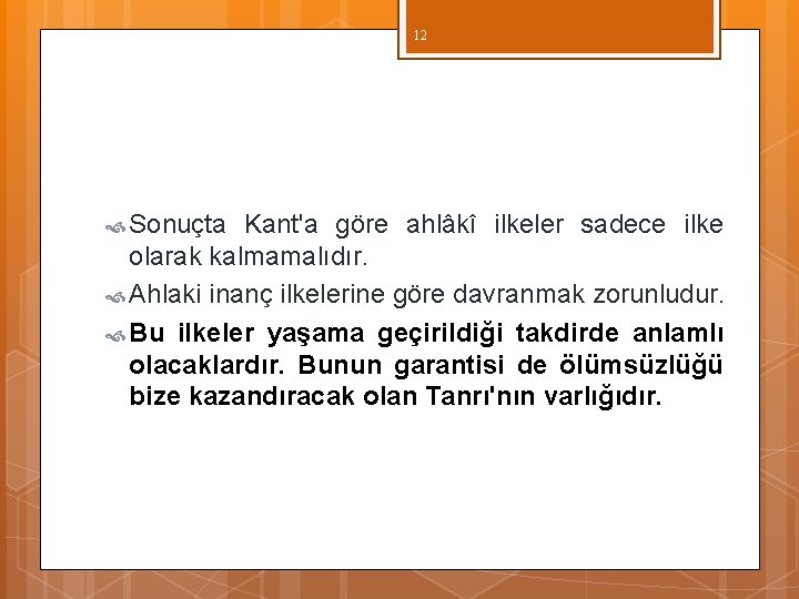 12 Sonuçta Kant'a göre ahlâkî ilkeler sadece ilke olarak kalmamalıdır. Ahlaki inanç ilkelerine göre