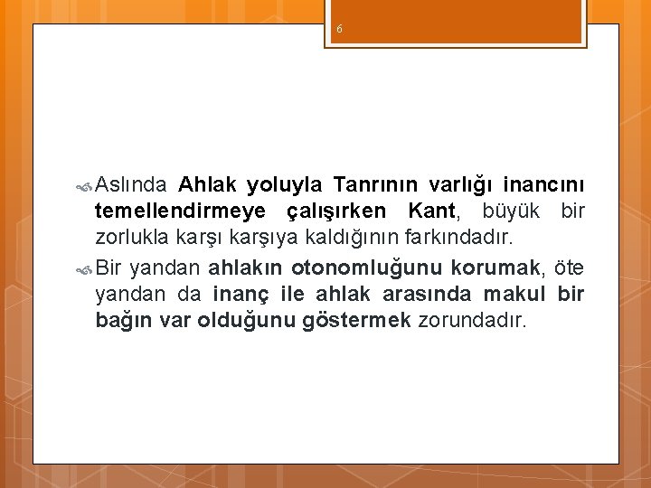 6 Aslında Ahlak yoluyla Tanrının varlığı inancını temellendirmeye çalışırken Kant, büyük bir zorlukla karşıya