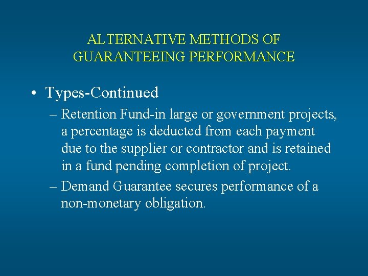 ALTERNATIVE METHODS OF GUARANTEEING PERFORMANCE • Types-Continued – Retention Fund-in large or government projects,