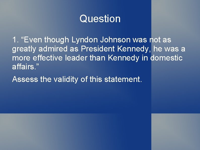 Question 1. “Even though Lyndon Johnson was not as greatly admired as President Kennedy,