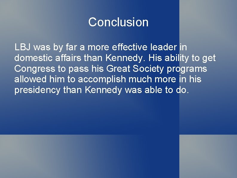 Conclusion LBJ was by far a more effective leader in domestic affairs than Kennedy.
