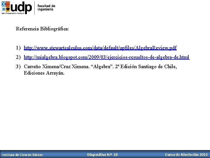 Referencia Bibliográfica: 1) http: //www. stewartcalculus. com/data/default/upfiles/Algebra. Review. pdf 2) http: //mialgebra. blogspot. com/2009/03/ejercicios-resueltos-de-algebra-de.