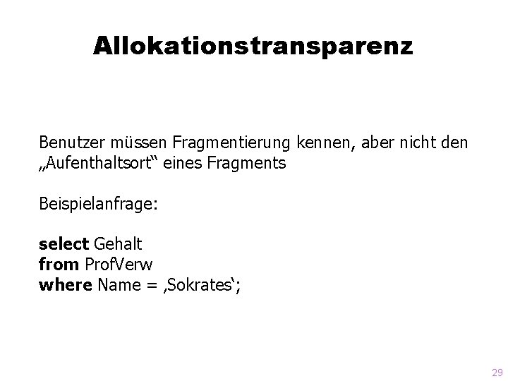 Allokationstransparenz Benutzer müssen Fragmentierung kennen, aber nicht den „Aufenthaltsort“ eines Fragments Beispielanfrage: select Gehalt