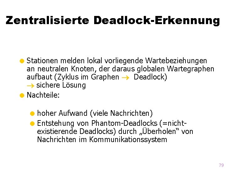 Zentralisierte Deadlock-Erkennung = Stationen melden lokal vorliegende Wartebeziehungen an neutralen Knoten, der daraus globalen