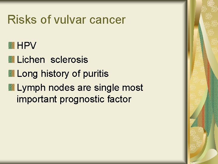 Risks of vulvar cancer HPV Lichen sclerosis Long history of puritis Lymph nodes are