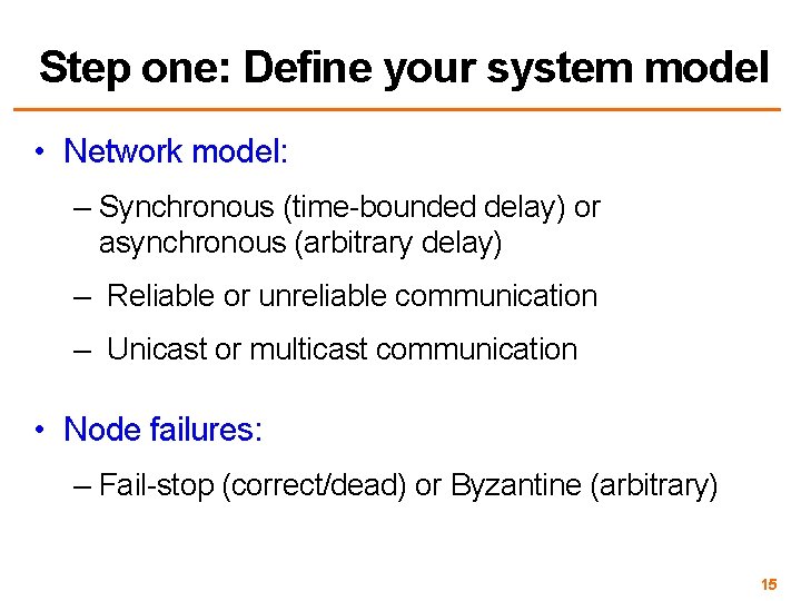 Step one: Define your system model • Network model: – Synchronous (time-bounded delay) or