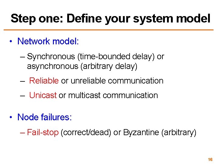 Step one: Define your system model • Network model: – Synchronous (time-bounded delay) or