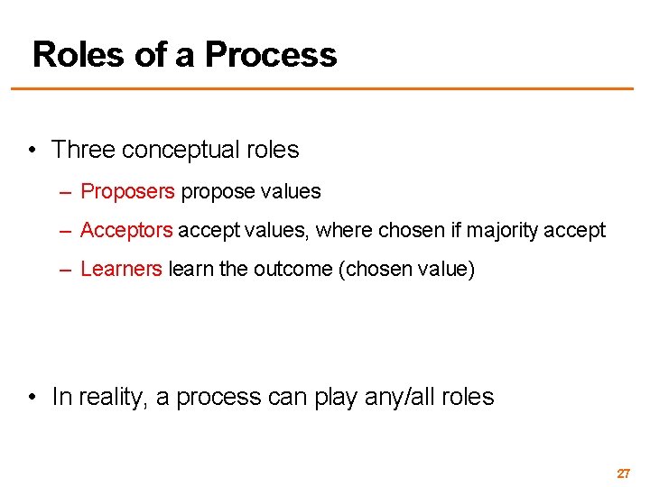 Roles of a Process • Three conceptual roles – Proposers propose values – Acceptors