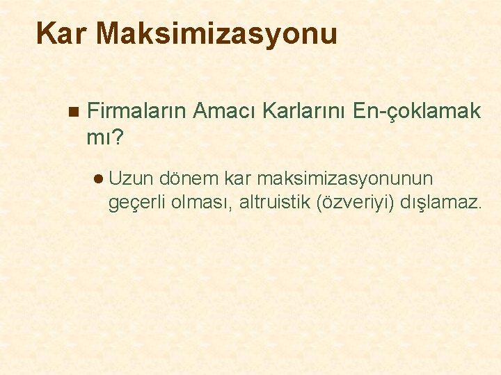 Kar Maksimizasyonu n Firmaların Amacı Karlarını En-çoklamak mı? l Uzun dönem kar maksimizasyonunun geçerli