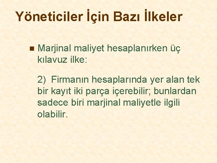 Yöneticiler İçin Bazı İlkeler n Marjinal maliyet hesaplanırken üç kılavuz ilke: 2) Firmanın hesaplarında