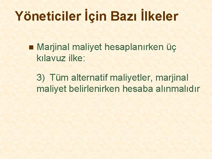 Yöneticiler İçin Bazı İlkeler n Marjinal maliyet hesaplanırken üç kılavuz ilke: 3) Tüm alternatif