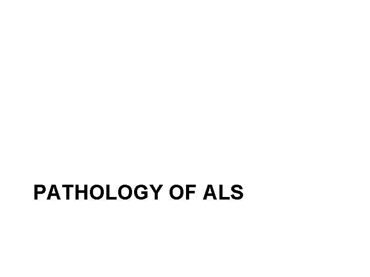 PATHOLOGY OF ALS 