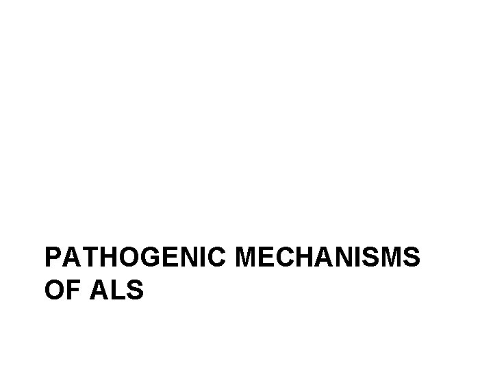 PATHOGENIC MECHANISMS OF ALS 