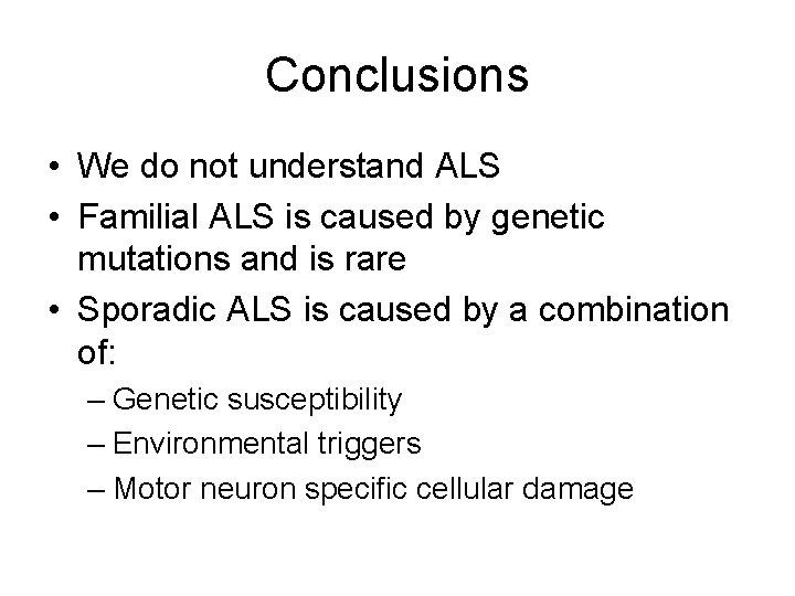 Conclusions • We do not understand ALS • Familial ALS is caused by genetic