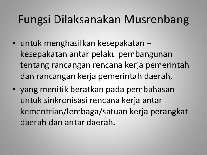 Fungsi Dilaksanakan Musrenbang • untuk menghasilkan kesepakatan – kesepakatan antar pelaku pembangunan tentang rancangan