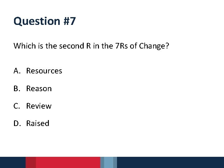 Question #7 Which is the second R in the 7 Rs of Change? A.