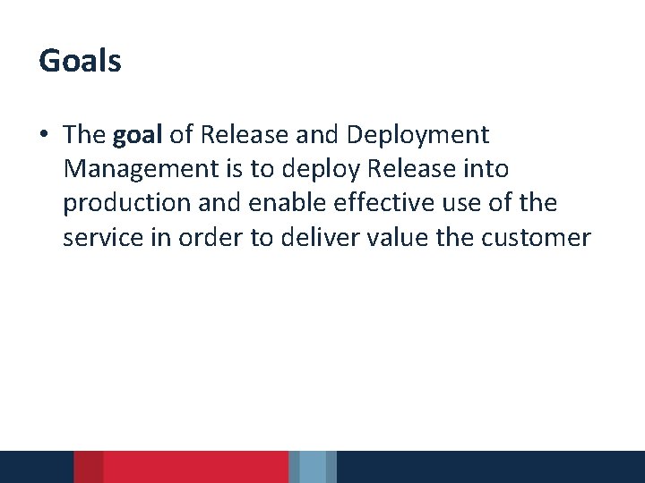 Goals • The goal of Release and Deployment Management is to deploy Release into