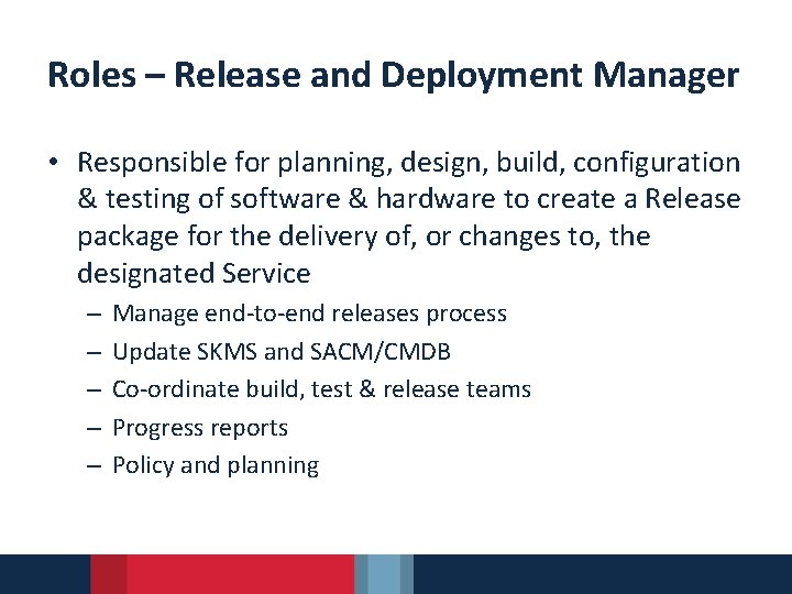 Roles – Release and Deployment Manager • Responsible for planning, design, build, configuration &