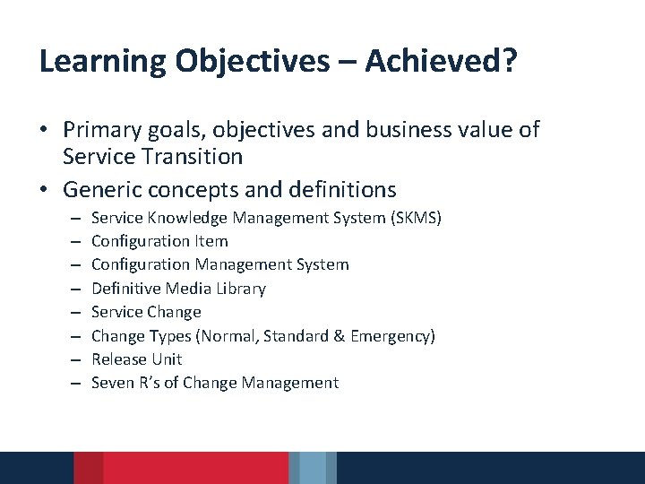 Learning Objectives – Achieved? • Primary goals, objectives and business value of Service Transition